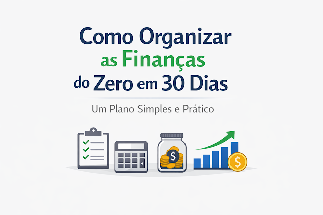 Como Organizar as Finanças do Zero em 30 Dias — Um Plano Simples e Prático